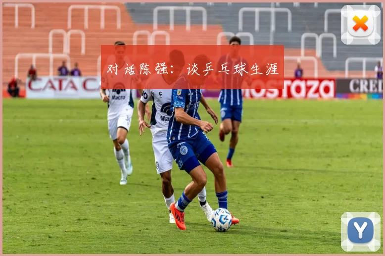 对话陈强：谈乒乓球生涯