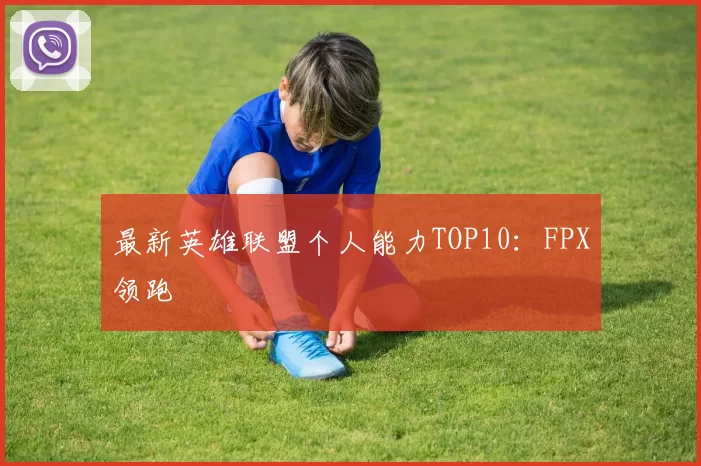 最新英雄联盟个人能力TOP10：FPX领跑