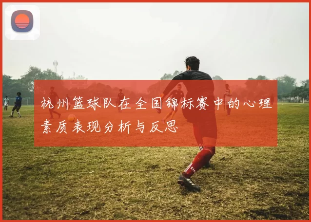 杭州篮球队在全国锦标赛中的心理素质表现分析与反思