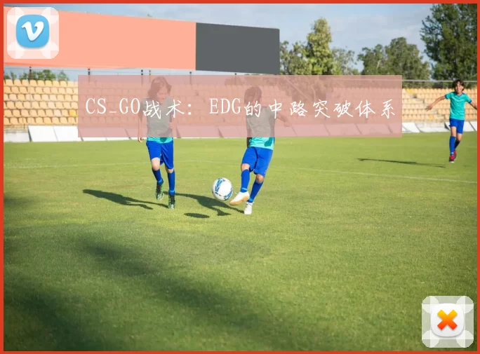 CS_GO战术：EDG的中路突破体系