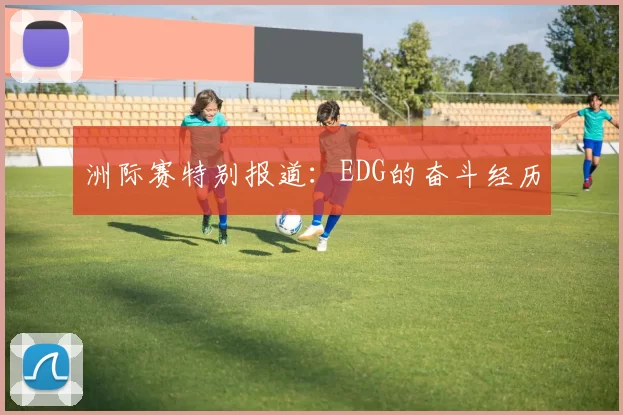 洲际赛特别报道：EDG的奋斗经历