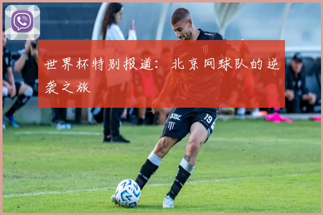 世界杯特别报道：北京网球队的逆袭之旅