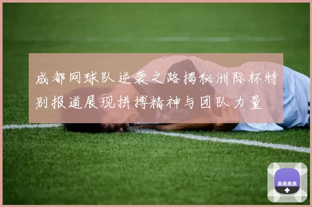 成都网球队逆袭之路揭秘洲际杯特别报道展现拼搏精神与团队力量