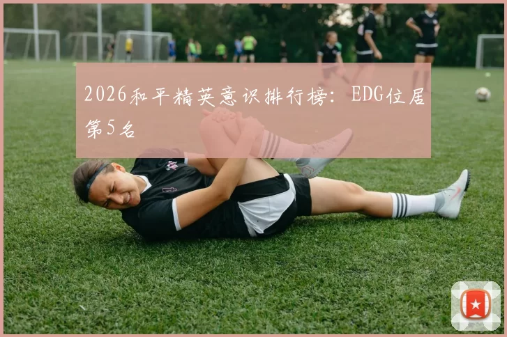 2026和平精英意识排行榜：EDG位居第5名
