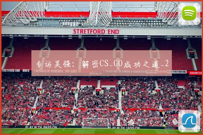 专访吴强：解密CS_GO成功之道_2