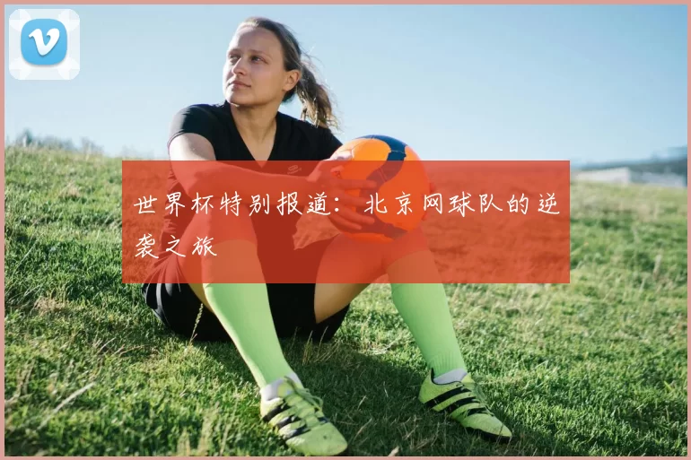世界杯特别报道：北京网球队的逆袭之旅