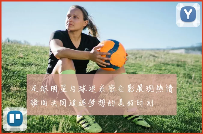 足球明星与球迷亲密合影展现热情瞬间共同追逐梦想的美好时刻