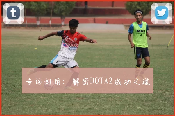 专访刘丽：解密DOTA2成功之道