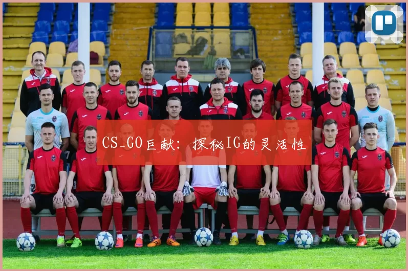 CS_GO巨献：探秘IG的灵活性