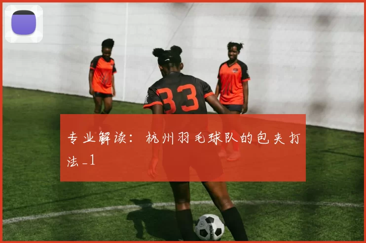 专业解读：杭州羽毛球队的包夹打法_1