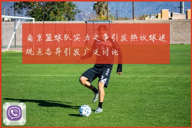 南京篮球队实力之争引发热议球迷观点各异引发广泛讨论