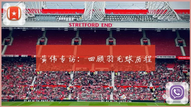 黄伟专访：回顾羽毛球历程