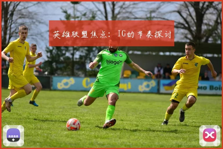 英雄联盟焦点：IG的节奏探讨